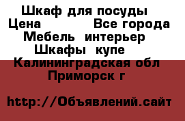 Шкаф для посуды › Цена ­ 1 500 - Все города Мебель, интерьер » Шкафы, купе   . Калининградская обл.,Приморск г.